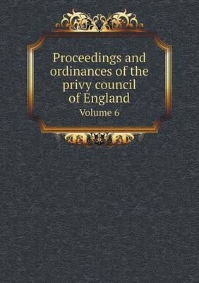 Book cover for Proceedings and ordinances of the privy council of England Volume 6