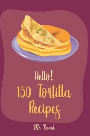 Cover of Hello! 150 Tortilla Recipes