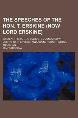 Cover of The Speeches of the Hon. T. Erskine (Now Lord Erskine) (Volume 5); When at the Bar, on Subjects Connected with Liberty of the Press, and Against Constructive Treasons