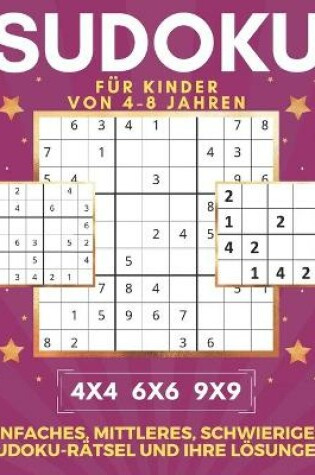 Cover of Sudoku Für Kinder Von 4-8 Jahren 4x4 6x6 9x9 Einfaches, Mittleres, Schwieriges Sudoku-Rätsel Und Ihre Lösungen