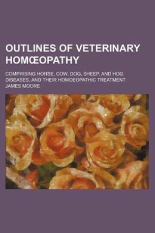 Cover of Outlines of Veterinary Hom Opathy; Comprising Horse, Cow, Dog, Sheep, and Hog Diseases, and Their Homoeopathic Treatment