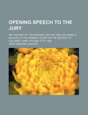 Book cover for Opening Speech to the Jury; On the Part of the Defence, on the Trial of Daniel E. Sickles, in the Criminal Court of the District of Columbia, April 9t