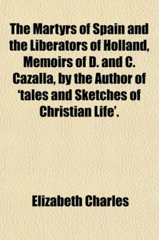 Cover of The Martyrs of Spain and the Liberators of Holland, Memoirs of D. and C. Cazalla, by the Author of 'Tales and Sketches of Christian Life'.