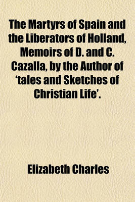 Book cover for The Martyrs of Spain and the Liberators of Holland, Memoirs of D. and C. Cazalla, by the Author of 'Tales and Sketches of Christian Life'.