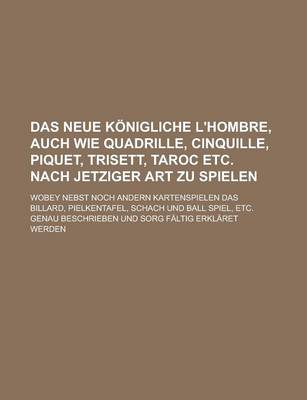 Book cover for Das Neue Konigliche L'Hombre, Auch Wie Quadrille, Cinquille, Piquet, Trisett, Taroc Etc. Nach Jetziger Art Zu Spielen; Wobey Nebst Noch Andern Kartens