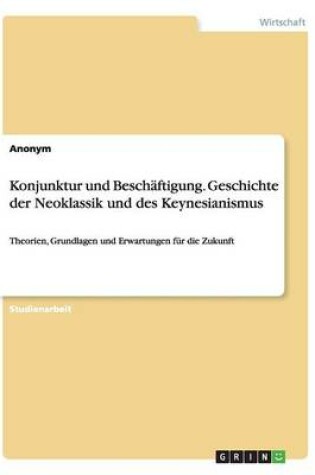 Cover of Konjunktur und Beschäftigung. Geschichte der Neoklassik und des Keynesianismus