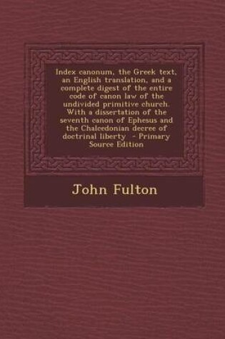 Cover of Index Canonum, the Greek Text, an English Translation, and a Complete Digest of the Entire Code of Canon Law of the Undivided Primitive Church. with a Dissertation of the Seventh Canon of Ephesus and the Chalcedonian Decree of Doctrinal Liberty