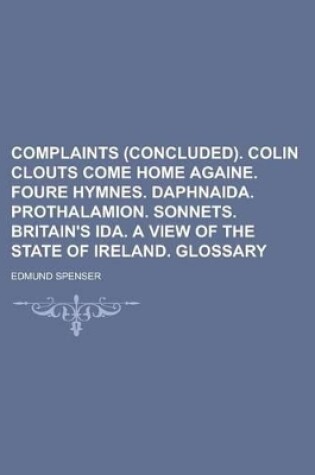 Cover of Complaints (Concluded). Colin Clouts Come Home Againe. Foure Hymnes. Daphnaida. Prothalamion. Sonnets. Britain's Ida. a View of the State of Ireland. Glossary