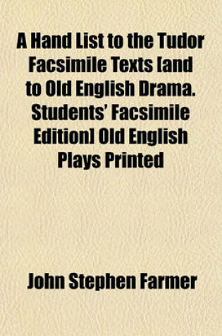 Cover of A Hand List to the Tudor Facsimile Texts [And to Old English Drama. Students' Facsimile Edition] Old English Plays Printed