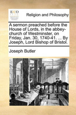 Cover of A Sermon Preached Before the House of Lords, in the Abbey-Church of Westminster, on Friday, Jan. 30, 1740-41. ... by Joseph, Lord Bishop of Bristol.