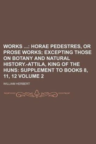 Cover of Works; Horae Pedestres, or Prose Works Excepting Those on Botany and Natural History.-Attila, King of the Huns Supplement to Books 8, 11, 12 Volume 2