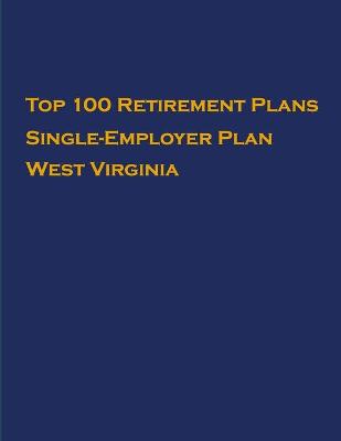 Book cover for Top 100 US Retirement Plans - Single-Employer Pension Plans - West Virginia