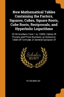 Book cover for New Mathematical Tables Containing the Factors, Squares, Cubes, Square Roots, Cube Roots, Reciprocals, and Hyperbolic Logarithms