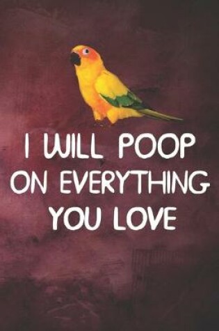 Cover of I Will Poop On Everything You Love Sun Conure Notebook Journal