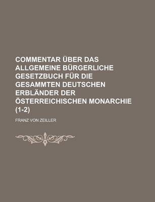 Book cover for Commentar Uber Das Allgemeine Burgerliche Gesetzbuch Fur Die Gesammten Deutschen Erblander Der Osterreichischen Monarchie (1-2 )