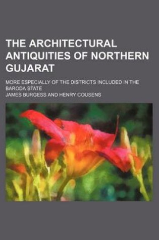 Cover of The Architectural Antiquities of Northern Gujarat; More Especially of the Districts Included in the Baroda State