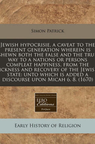 Cover of Jewish Hypocrisie, a Caveat to the Present Generation Wherein Is Shewn Both the False and the True Way to a Nations or Persons Compleat Happiness, from the Sickness and Recovery of the Jewish State