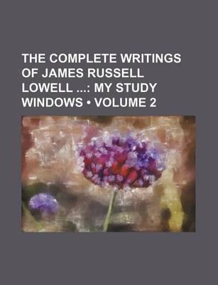 Book cover for The Complete Writings of James Russell Lowell (Volume 2); My Study Windows