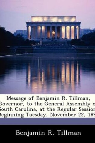 Cover of Message of Benjamin R. Tillman, Governor, to the General Assembly of South Carolina, at the Regular Session, Beginning Tuesday, November 22, 1892