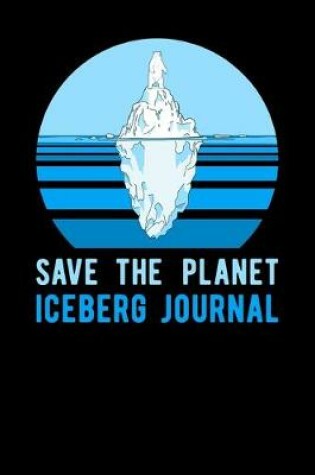 Cover of Save The Planet Iceberg Journal