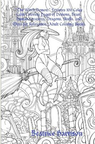 Cover of "The Witch Demon:" Features 100 Color Calm Coloring Pages of Demons, Beast, Human Creatures, Dragons, Skulls, and More for Relaxation (Adult Coloring Book)