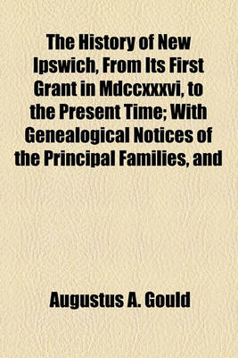 Book cover for The History of New Ipswich, from Its First Grant in MDCCXXXVI, to the Present Time; With Genealogical Notices of the Principal Families, and