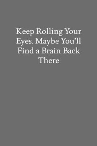 Cover of Keep Rolling Your Eyes. Maybe You'll Find a Brain Back There