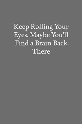 Book cover for Keep Rolling Your Eyes. Maybe You'll Find a Brain Back There