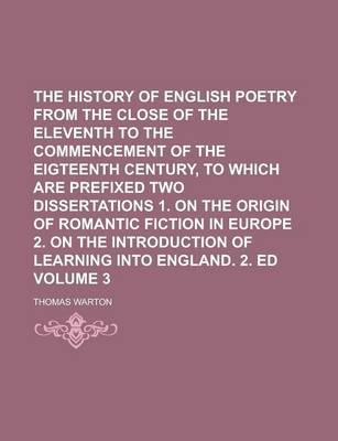 Book cover for The History of English Poetry from the Close of the Eleventh to the Commencement of the Eigteenth Century, to Which Are Prefixed Two Dissertations 1. on the Origin of Romantic Fiction in Europe 2. on the Introduction of Learning Volume 3