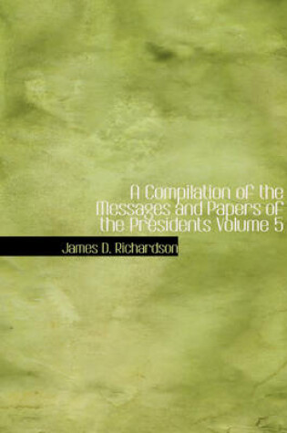 Cover of A Compilation of the Messages and Papers of the Presidents Volume 5