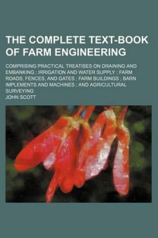 Cover of The Complete Text-Book of Farm Engineering; Comprising Practical Treatises on Draining and Embanking Irrigation and Water Supply Farm Roads, Fences, and Gates Farm Buildings Barn Implements and Machines and Agricultural Surveying