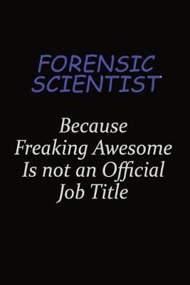 Book cover for Forensic Scientist Because Freaking Awesome Is Not An Official Job Title