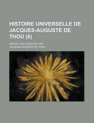 Book cover for Histoire Universelle de Jacques-Auguste de Thou (6); Depuis 1543 Jusqu'en 1607