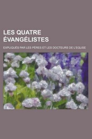 Cover of Les Quatre Evangelistes; Expliques Par Les Peres Et Les Docteurs de L'Eglise