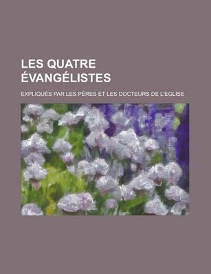 Book cover for Les Quatre Evangelistes; Expliques Par Les Peres Et Les Docteurs de L'Eglise