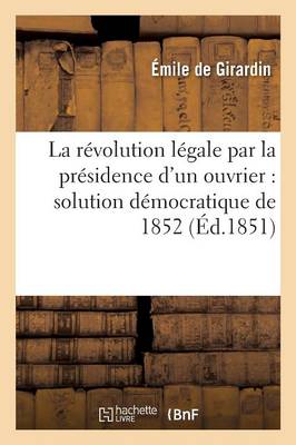 Cover of La Revolution Legale Par La Presidence d'Un Ouvrier: Solution Democratique de 1852