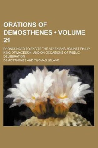 Cover of Orations of Demosthenes (Volume 21); Pronounced to Excite the Athenians Against Philip, King of Macedon and on Occasions of Public Deliberation