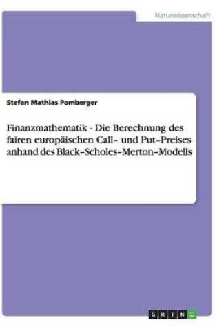 Cover of Finanzmathematik - Die Berechnung Des Fairen Europaischen Call- Und Put-Preises Anhand Des Black-Scholes-Merton-Modells