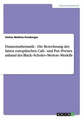 Cover of Finanzmathematik - Die Berechnung Des Fairen Europaischen Call- Und Put-Preises Anhand Des Black-Scholes-Merton-Modells