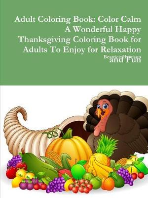 Book cover for Adult Coloring Book: Color Calm A Wonderful Happy Thanksgiving Coloring Book for Adults To Enjoy for Relaxation and Fun