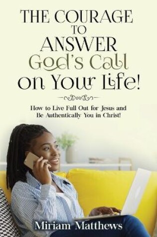 Cover of The Courage to Answer God's Call on Your Life!