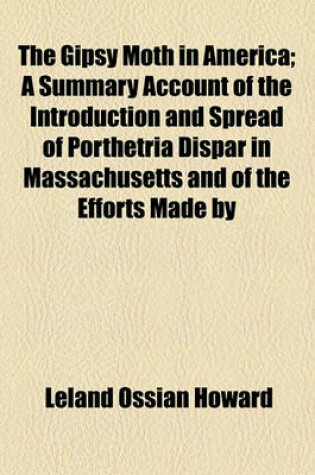 Cover of The Gipsy Moth in America; A Summary Account of the Introduction and Spread of Porthetria Dispar in Massachusetts and of the Efforts Made by