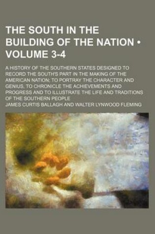 Cover of The South in the Building of the Nation (Volume 3-4); A History of the Southern States Designed to Record the South's Part in the Making of the American Nation to Portray the Character and Genius, to Chronicle the Achievements and Progress and to Illustrate th