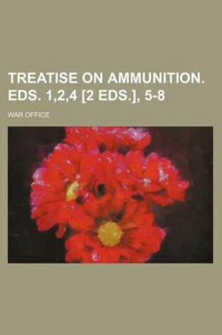 Cover of Treatise on Ammunition. Eds. 1,2,4 [2 Eds.], 5-8