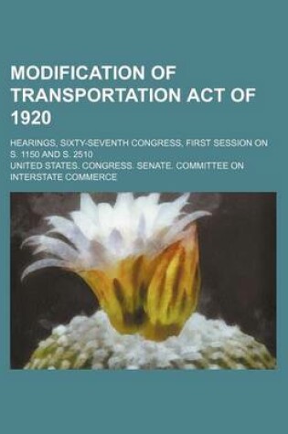 Cover of Modification of Transportation Act of 1920; Hearings, Sixty-Seventh Congress, First Session on S. 1150 and S. 2510