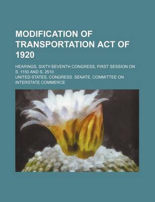 Book cover for Modification of Transportation Act of 1920; Hearings, Sixty-Seventh Congress, First Session on S. 1150 and S. 2510