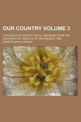 Cover of Our Country Volume 3; A Household History for All Readers, from the Discovery of America to the Present Time