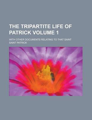 Book cover for The Tripartite Life of Patrick; With Other Documents Relating to That Saint Volume 1