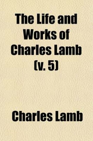 Cover of The Life and Works of Charles Lamb (Volume 5); Mrs. Leicester's School and Other Writings in Prose and Verse. in Twelve Volumes