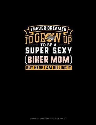 Cover of I Never Dreamed I'd Grow Up To Be A Super Sexy Biker Mom But Here I Am Killing It